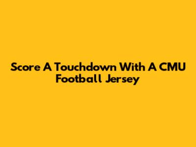 Score A Touchdown With A CMU Football Jersey