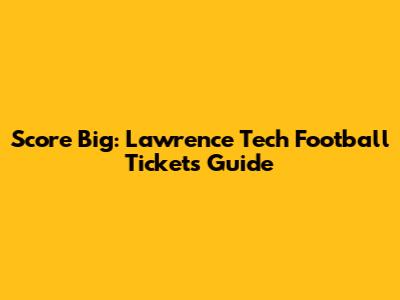 Score Big: Lawrence Tech Football Tickets Guide