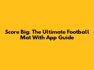 Score Big: The Ultimate Football Mat With App Guide