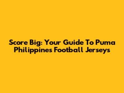 Score Big: Your Guide To Puma Philippines Football Jerseys