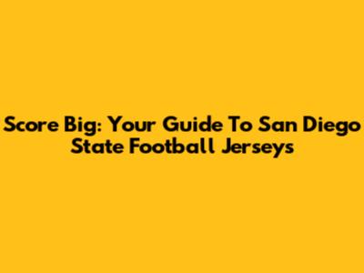 Score Big: Your Guide To San Diego State Football Jerseys