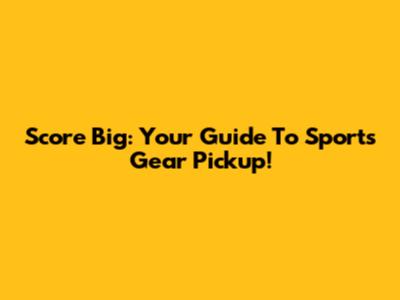 Score Big: Your Guide To Sports Gear Pickup!