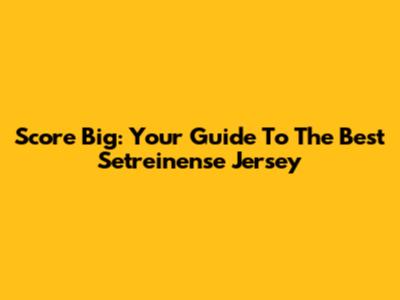 Score Big: Your Guide To The Best Setreinense Jersey