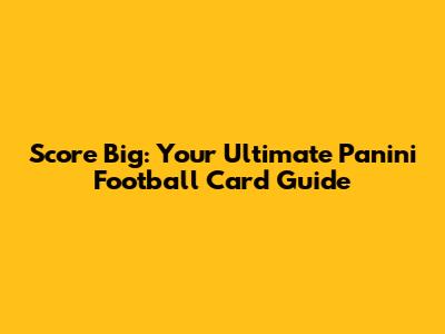 Score Big: Your Ultimate Panini Football Card Guide