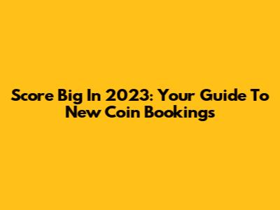 Score Big In 2023: Your Guide To New Coin Bookings