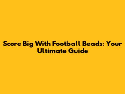 Score Big With Football Beads: Your Ultimate Guide