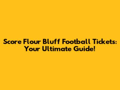Score Flour Bluff Football Tickets: Your Ultimate Guide!