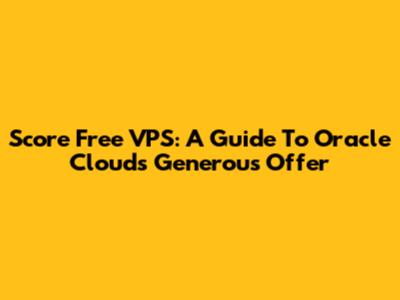 Score Free VPS: A Guide To Oracle Cloud's Generous Offer