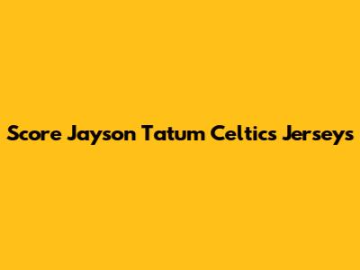 Score Jayson Tatum Celtics Jerseys