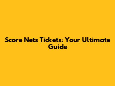 Score Nets Tickets: Your Ultimate Guide
