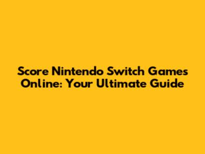 Score Nintendo Switch Games Online: Your Ultimate Guide