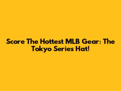 Score The Hottest MLB Gear: The Tokyo Series Hat!