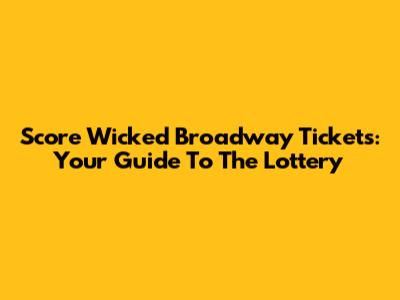 Score Wicked Broadway Tickets: Your Guide To The Lottery