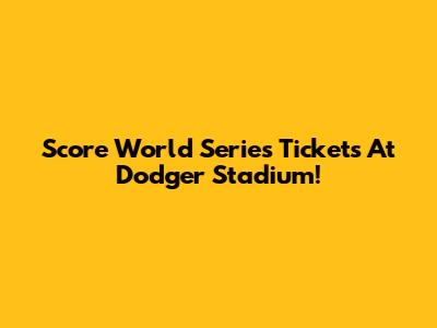 Score World Series Tickets At Dodger Stadium!
