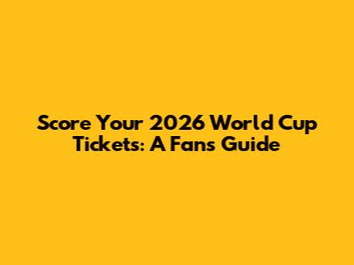Score Your 2026 World Cup Tickets: A Fan's Guide