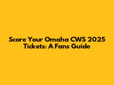 Score Your Omaha CWS 2025 Tickets: A Fan's Guide
