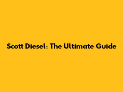 Scott Diesel: The Ultimate Guide