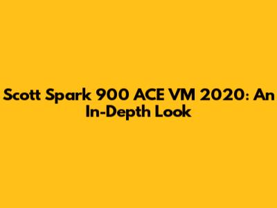 Scott Spark 900 ACE VM 2020: An In-Depth Look