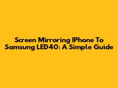 Screen Mirroring IPhone To Samsung LED40: A Simple Guide