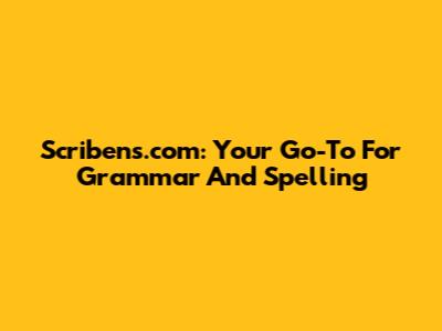 Scribens.com: Your Go-To For Grammar And Spelling