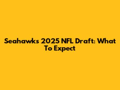 Seahawks 2025 NFL Draft: What To Expect