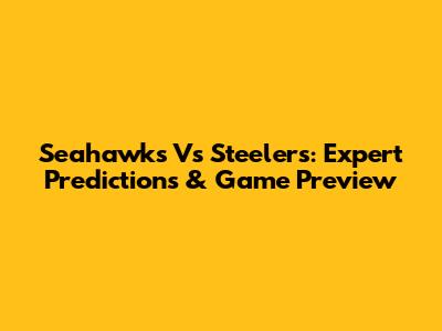 Seahawks Vs Steelers: Expert Predictions & Game Preview