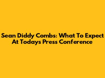 Sean Diddy Combs: What To Expect At Today's Press Conference