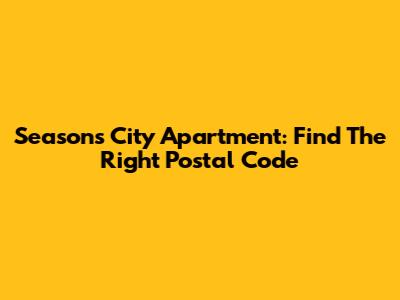 Seasons City Apartment: Find The Right Postal Code