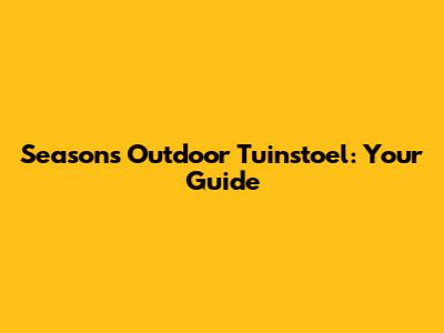 Seasons Outdoor Tuinstoel: Your Guide