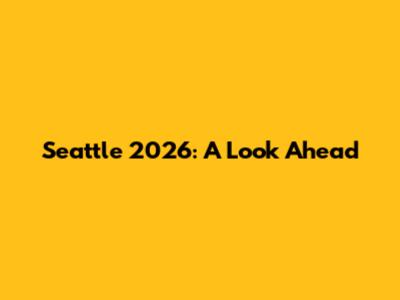 Seattle 2026: A Look Ahead