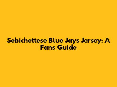 Sebichettese Blue Jays Jersey: A Fan's Guide