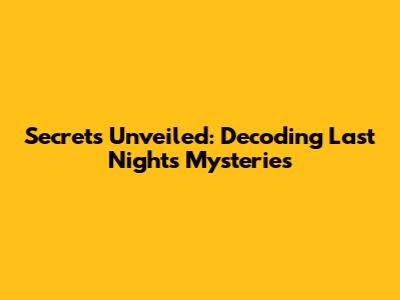 Secrets Unveiled: Decoding Last Night's Mysteries