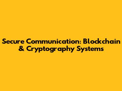 Secure Communication: Blockchain & Cryptography Systems