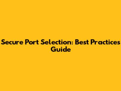 Secure Port Selection: Best Practices Guide