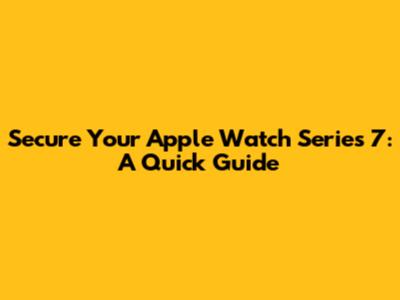 Secure Your Apple Watch Series 7: A Quick Guide