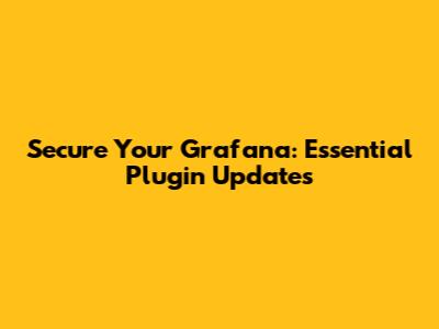 Secure Your Grafana: Essential Plugin Updates