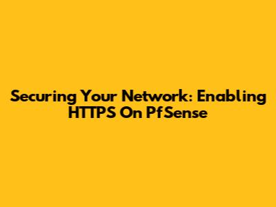 Securing Your Network: Enabling HTTPS On PfSense