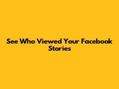 See Who Viewed Your Facebook Stories
