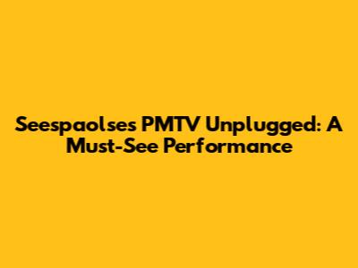 Seespaolse's PMTV Unplugged: A Must-See Performance