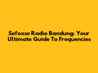 Sefoxse Radio Bandung: Your Ultimate Guide To Frequencies