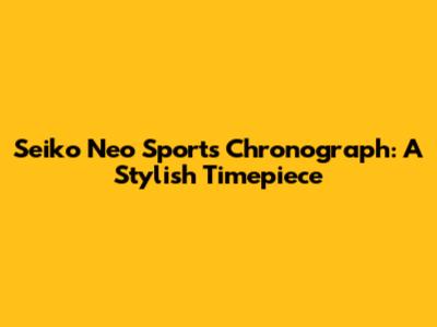 Seiko Neo Sports Chronograph: A Stylish Timepiece
