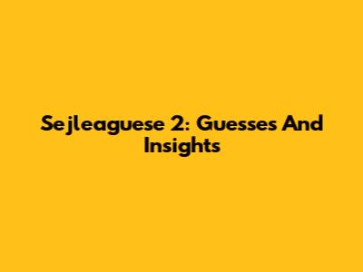 Sejleaguese 2: Guesses And Insights
