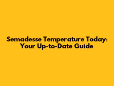 Semadesse Temperature Today: Your Up-to-Date Guide