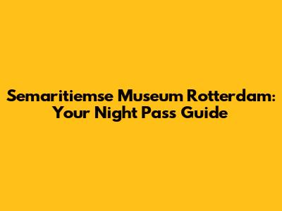 Semaritiemse Museum Rotterdam: Your Night Pass Guide