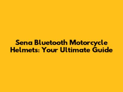 Sena Bluetooth Motorcycle Helmets: Your Ultimate Guide