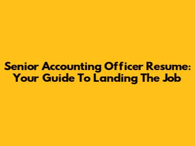 Senior Accounting Officer Resume: Your Guide To Landing The Job