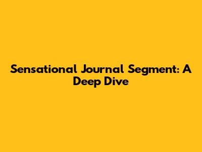 Sensational Journal Segment: A Deep Dive
