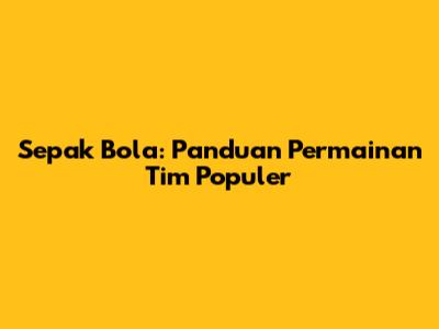 Sepak Bola: Panduan Permainan Tim Populer