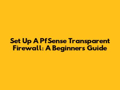 Set Up A PfSense Transparent Firewall: A Beginner's Guide