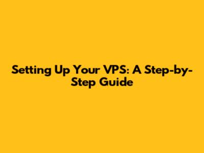 Setting Up Your VPS: A Step-by-Step Guide